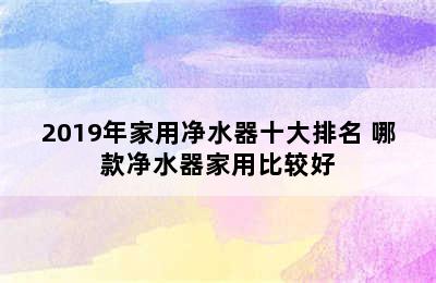 2019年家用净水器十大排名 哪款净水器家用比较好